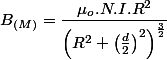 B_{(M)}=\dfrac{\mu_{o}.N.I.R^{2}}{\left(R^{2}+\left(\frac{d}{2}\right)^{2}\right)^{\frac{3}{2}}}